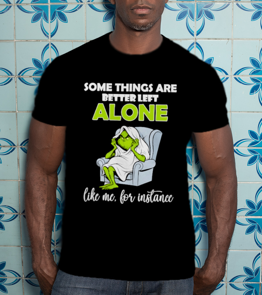 Grinch Some Things Are Better Left Alone Like Me For Instance T-Shirt