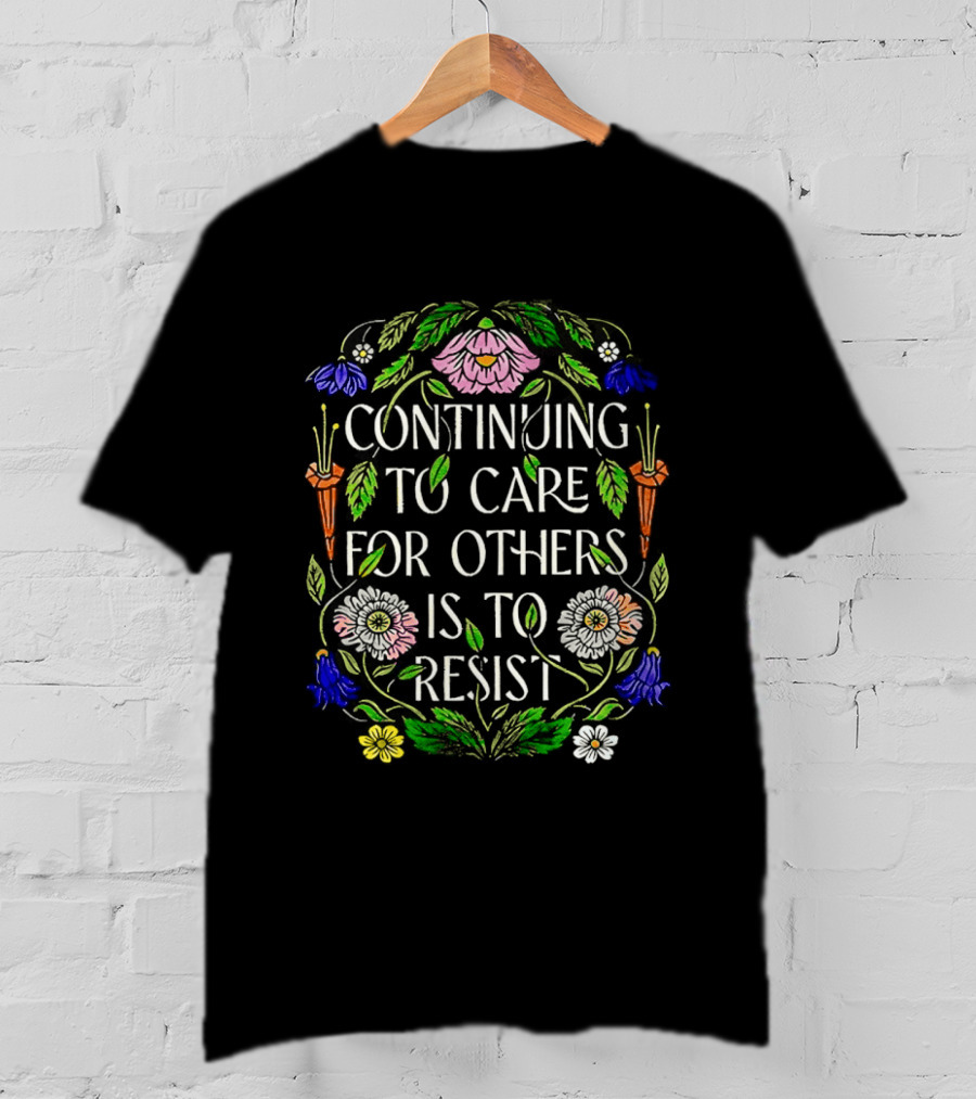 Continuing To Care For Others Is To Resist Floral Flowers T-Shirt