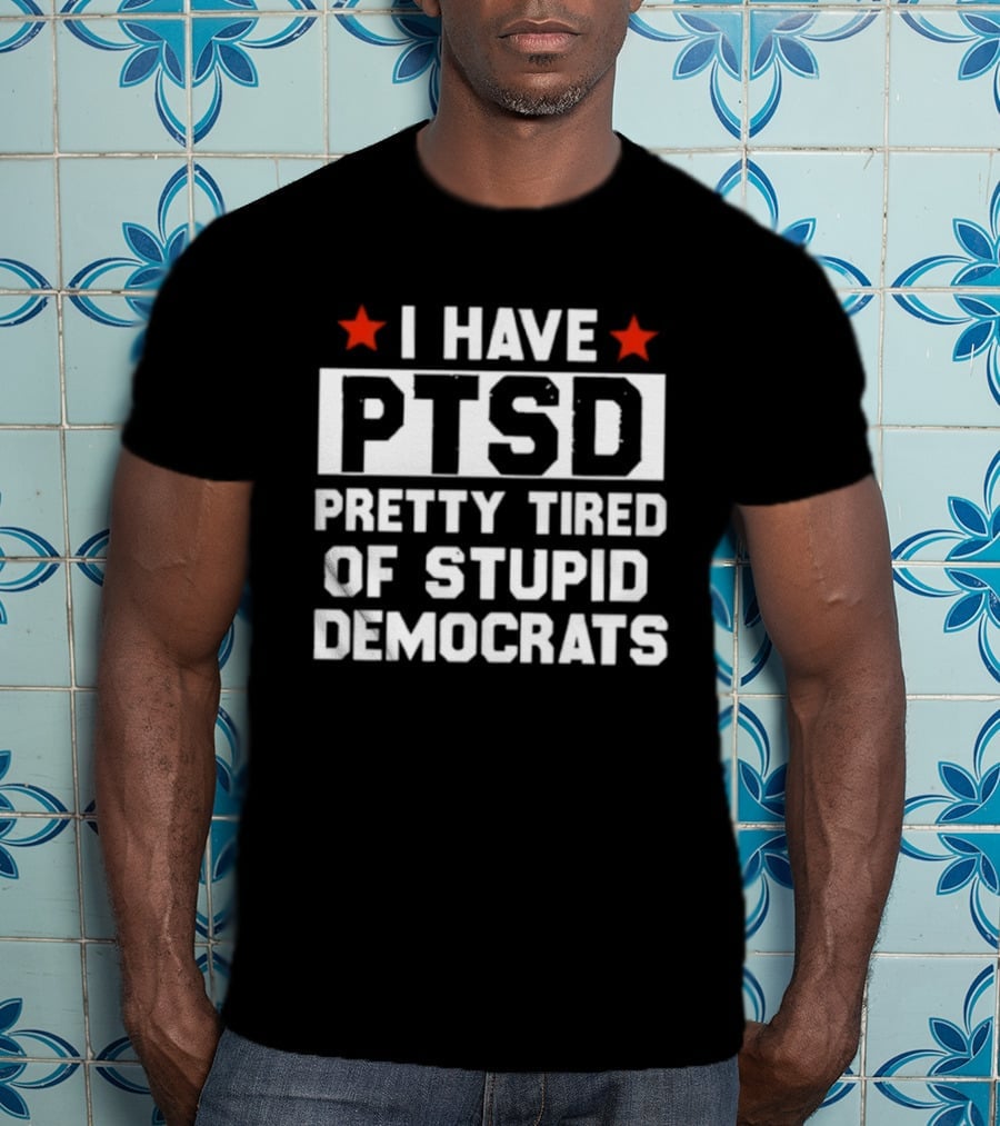 I Have PTSD Pretty Tired Of Stupid Democrats Red Stars T-Shirt