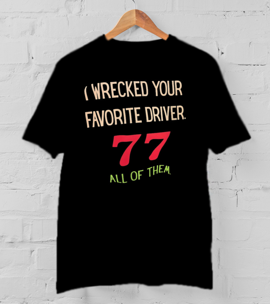 I Wrecked Your Favorite Driver 77 All Of Them NASCAR Racing T-Shirt