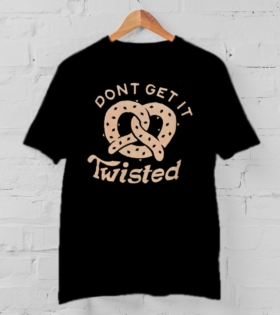 Dont Get It Twisted Pretzel Food Humor T-Shirt
