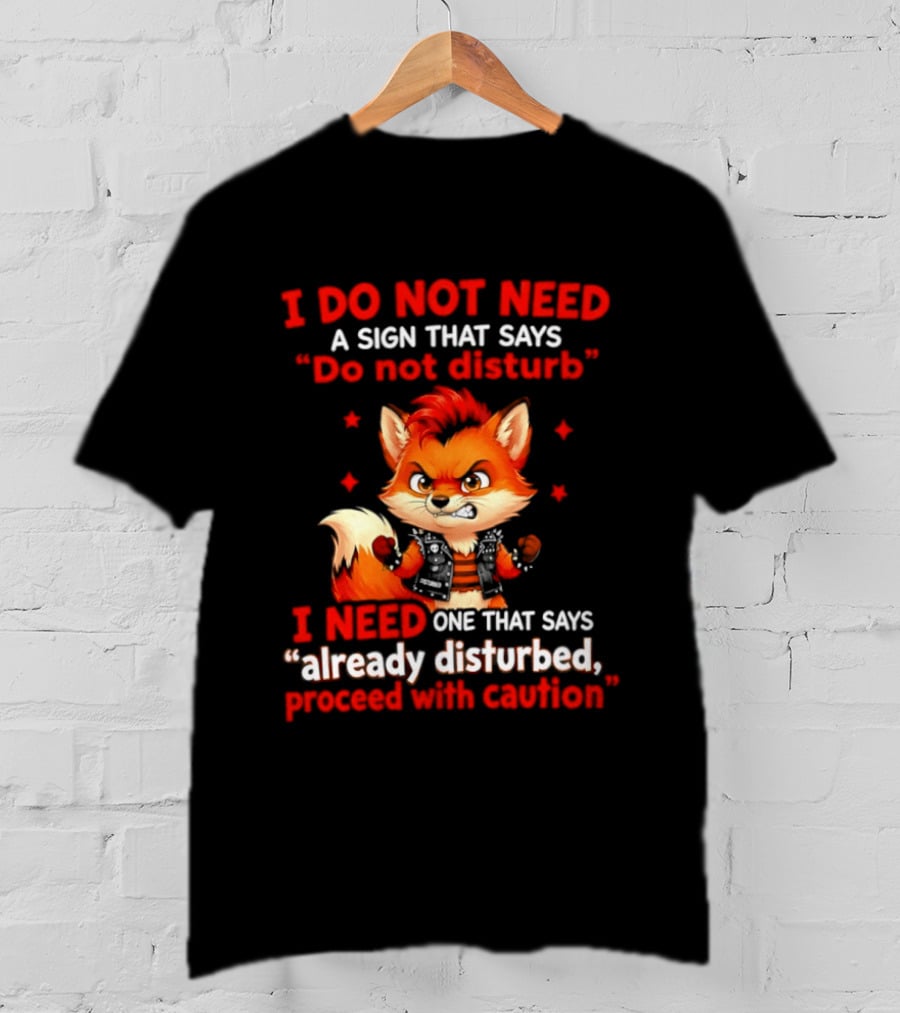 I Do Not Need A Sign That Says Do Not Disturb I Need One That Says Already Disturbed Proceed With Caution Fox T-Shirt