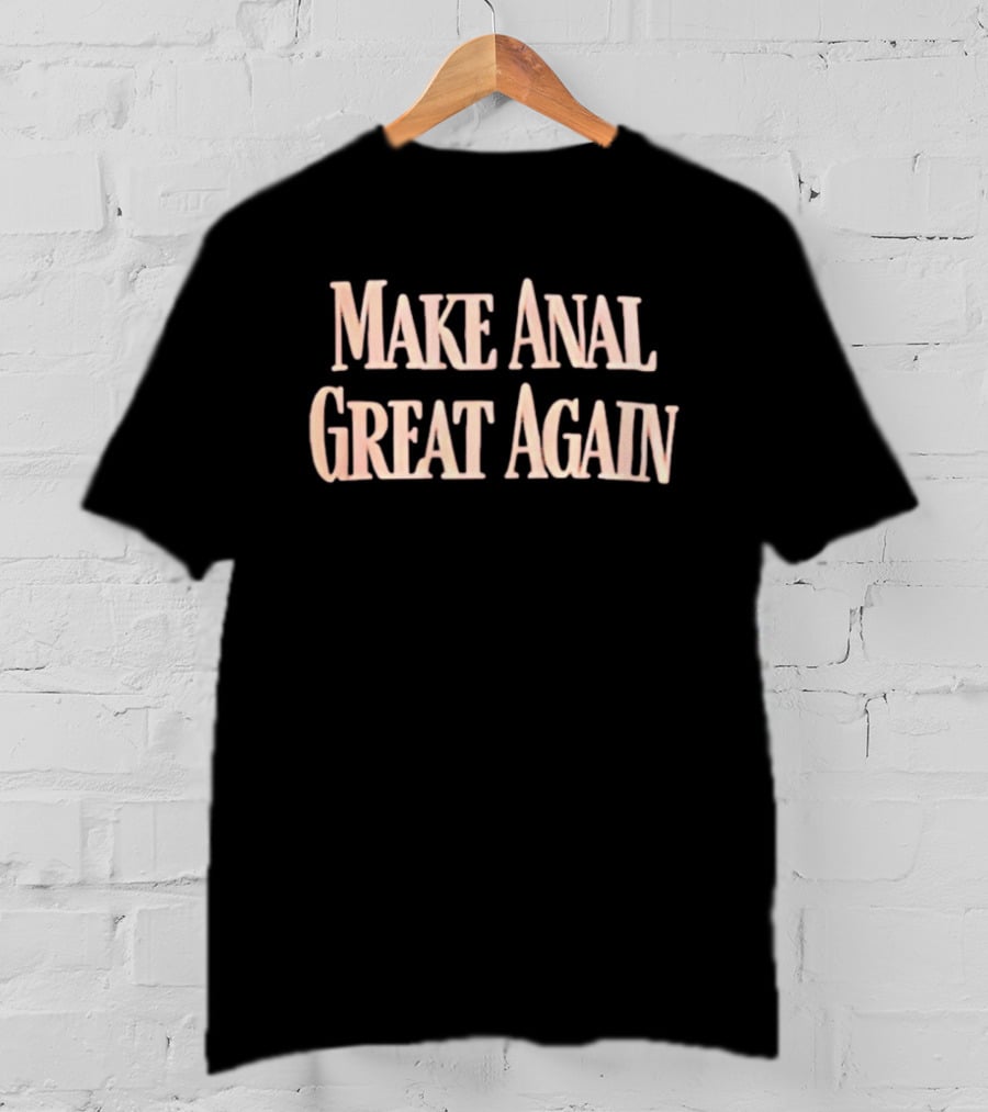 Make Anal Great Again T-Shirt
