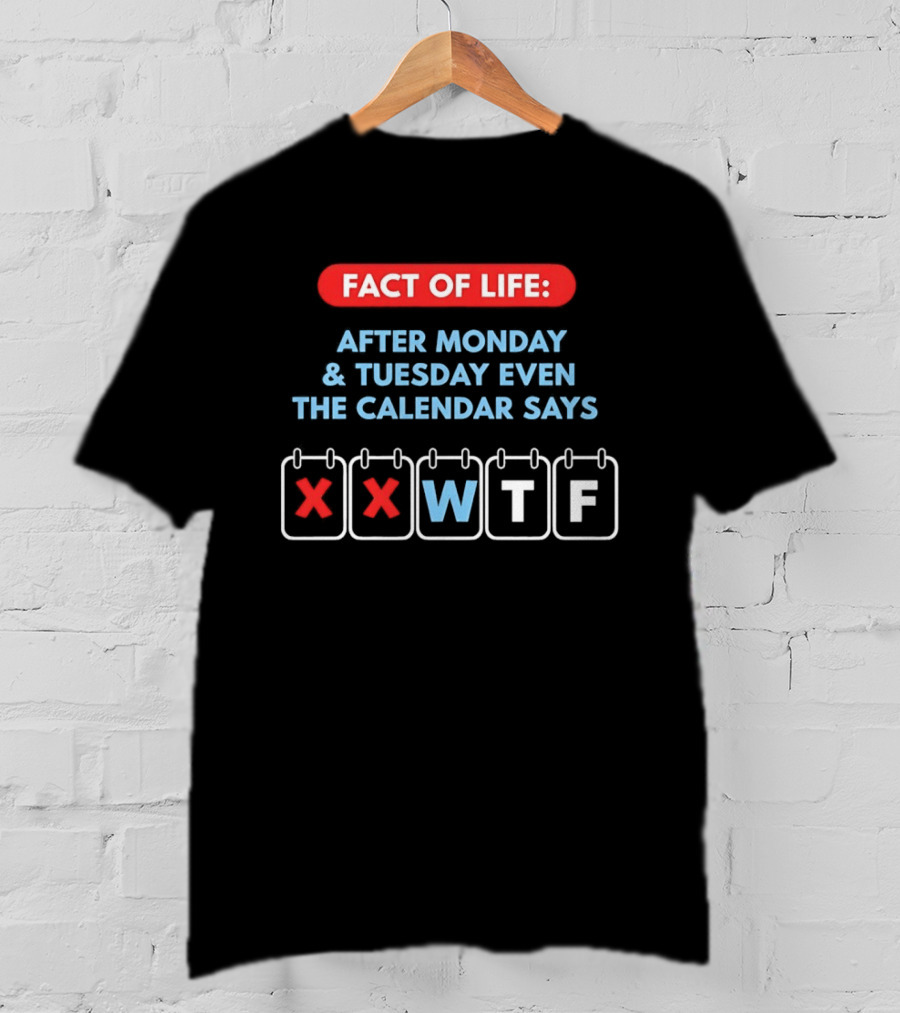 Fact Of Life After Monday And Tuesday Even The Calendar Says WTF T-Shirt