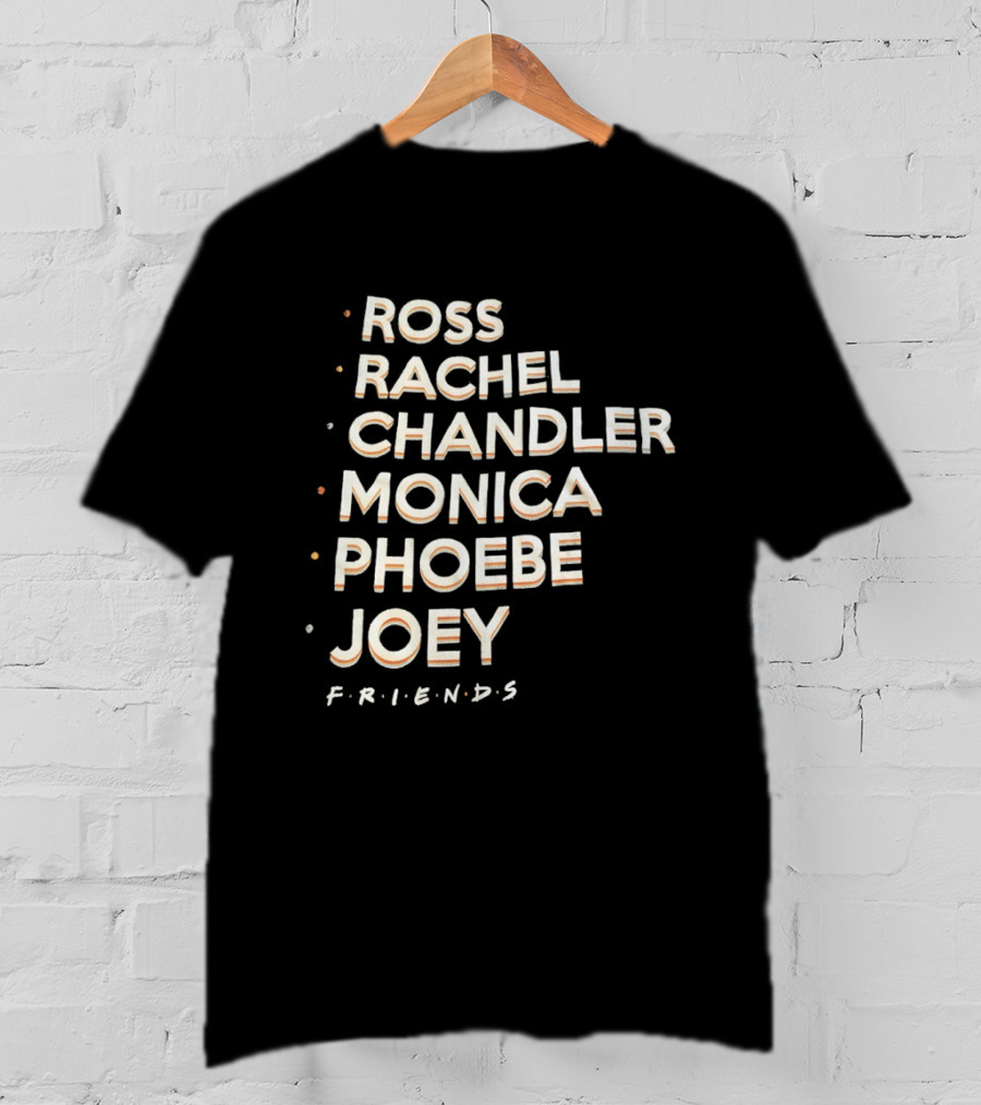 Ross Rachel Chandler Monica Phoebe Joey Friends Names List T-Shirt