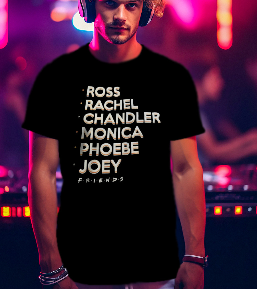 Ross Rachel Chandler Monica Phoebe Joey Friends Names List T-Shirt