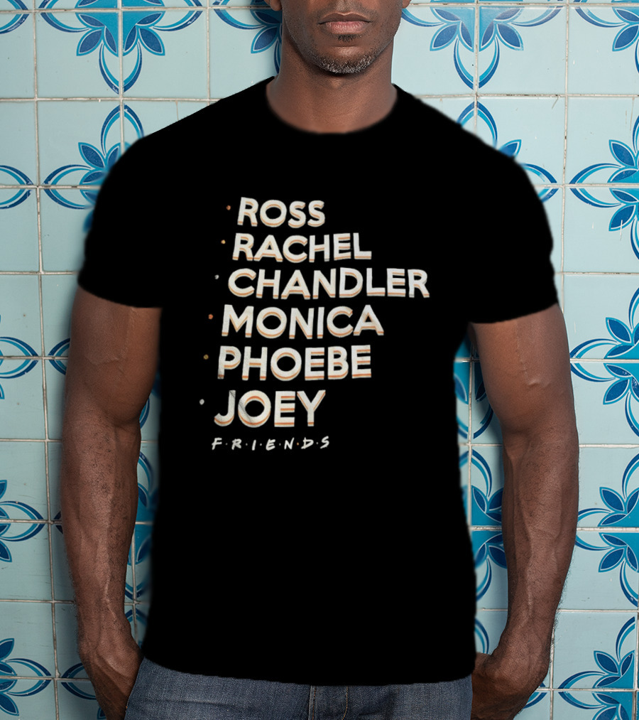 Ross Rachel Chandler Monica Phoebe Joey Friends Names List T-Shirt