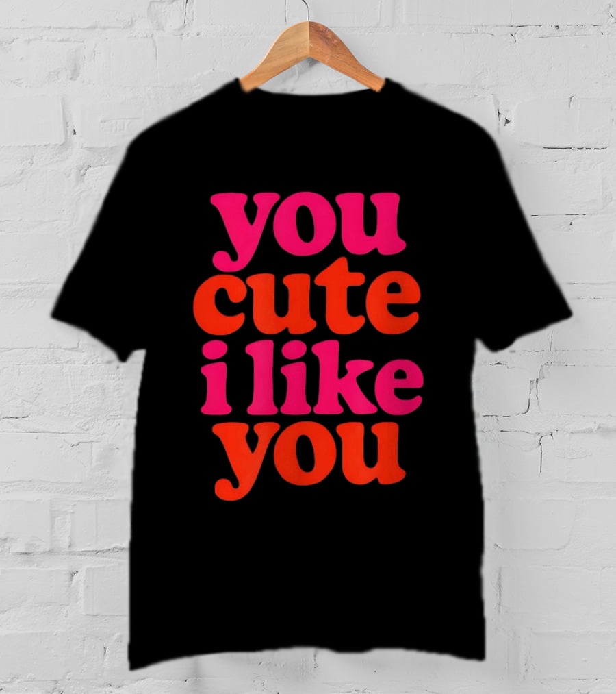 You Cute I Like You T-Shirt