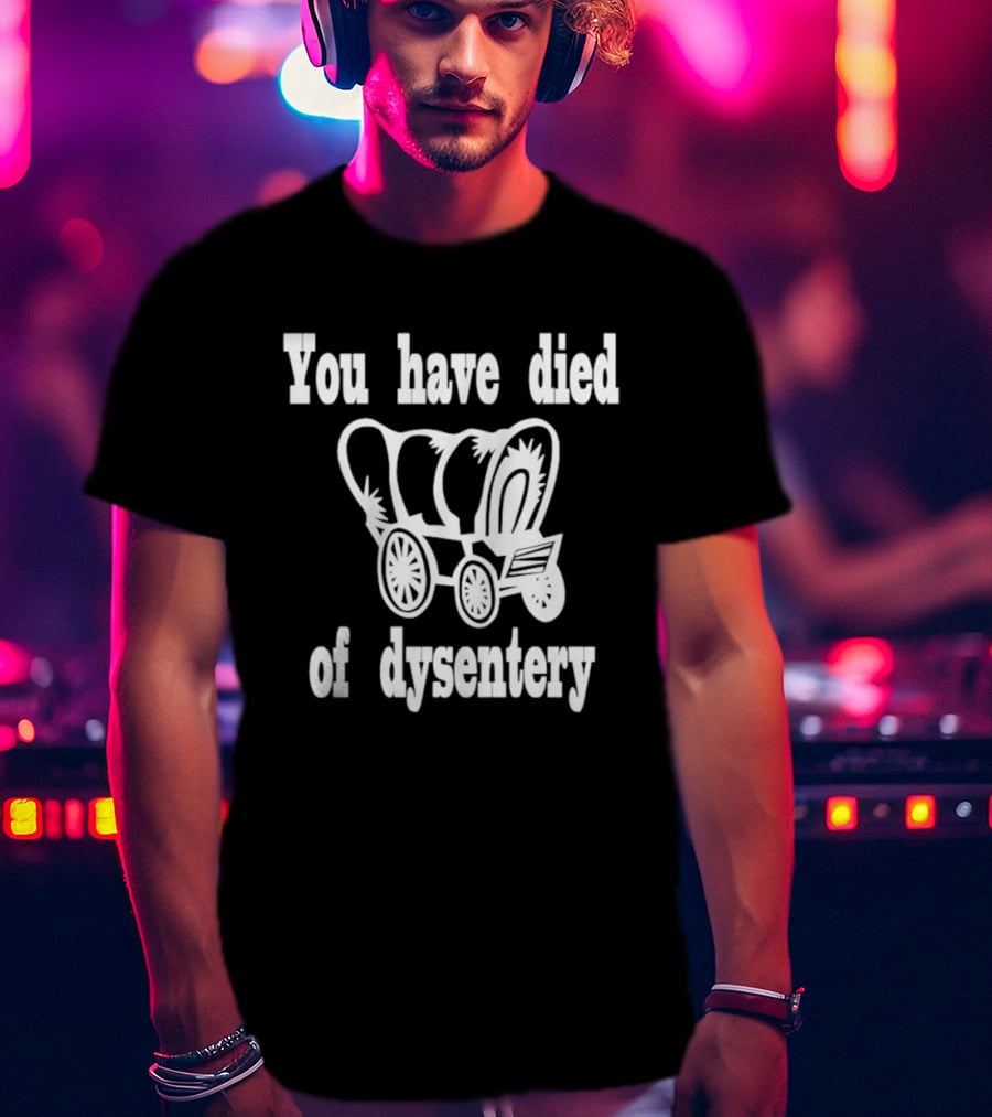 You Have Died Of Dysentery Classic Oregon Trail Game Reference T-Shirt