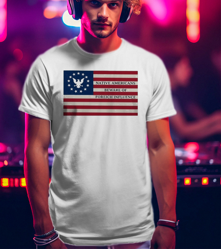 Native Americans Beware Of Foreign Influence Flag With Eagle And Stars T-Shirt
