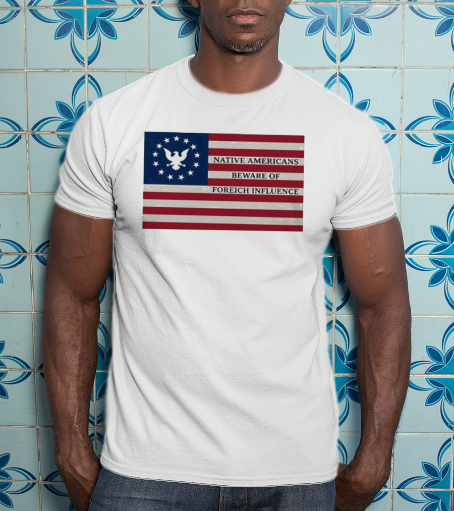 Native Americans Beware Of Foreign Influence Flag With Eagle And Stars T-Shirt