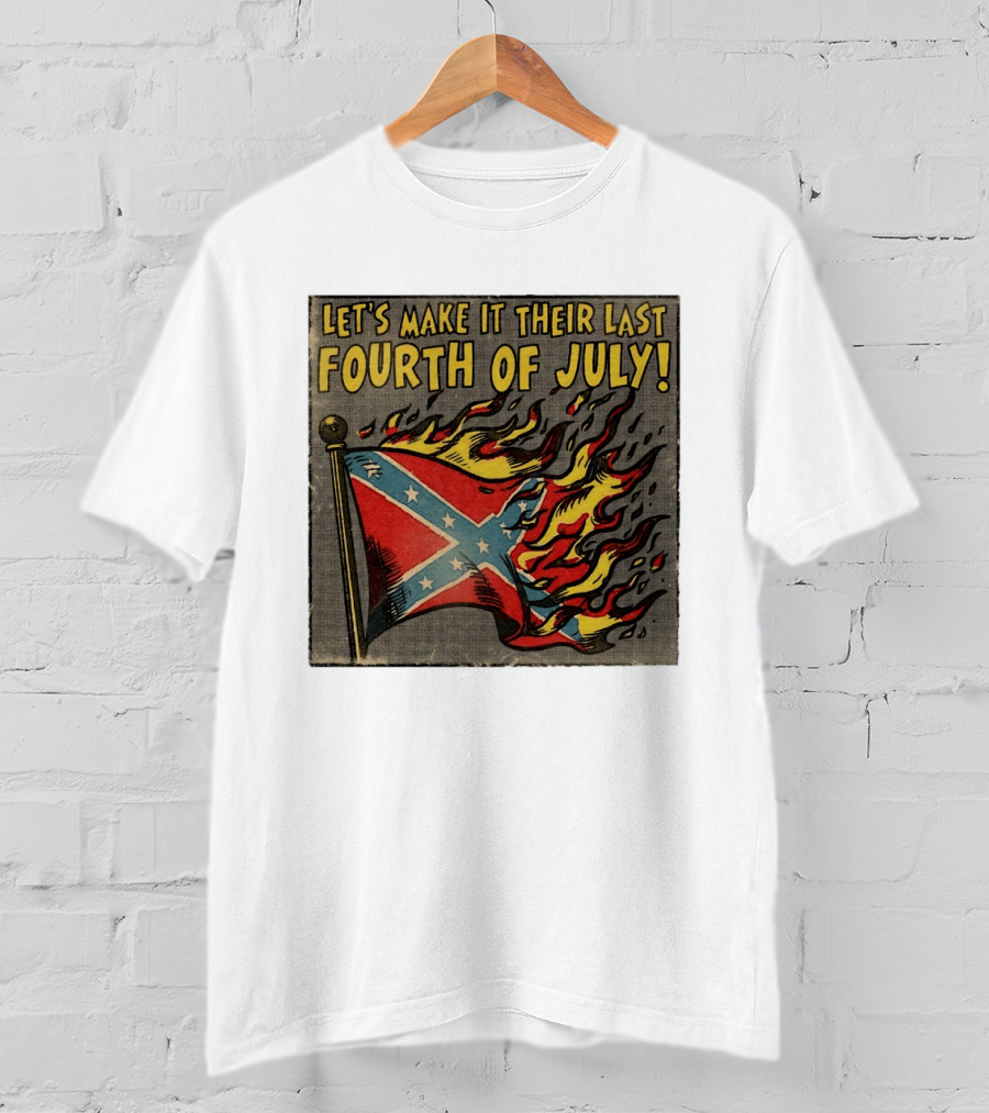 Let's Make It Their Last Fourth Of July Confederate Flag Burning T-Shirt