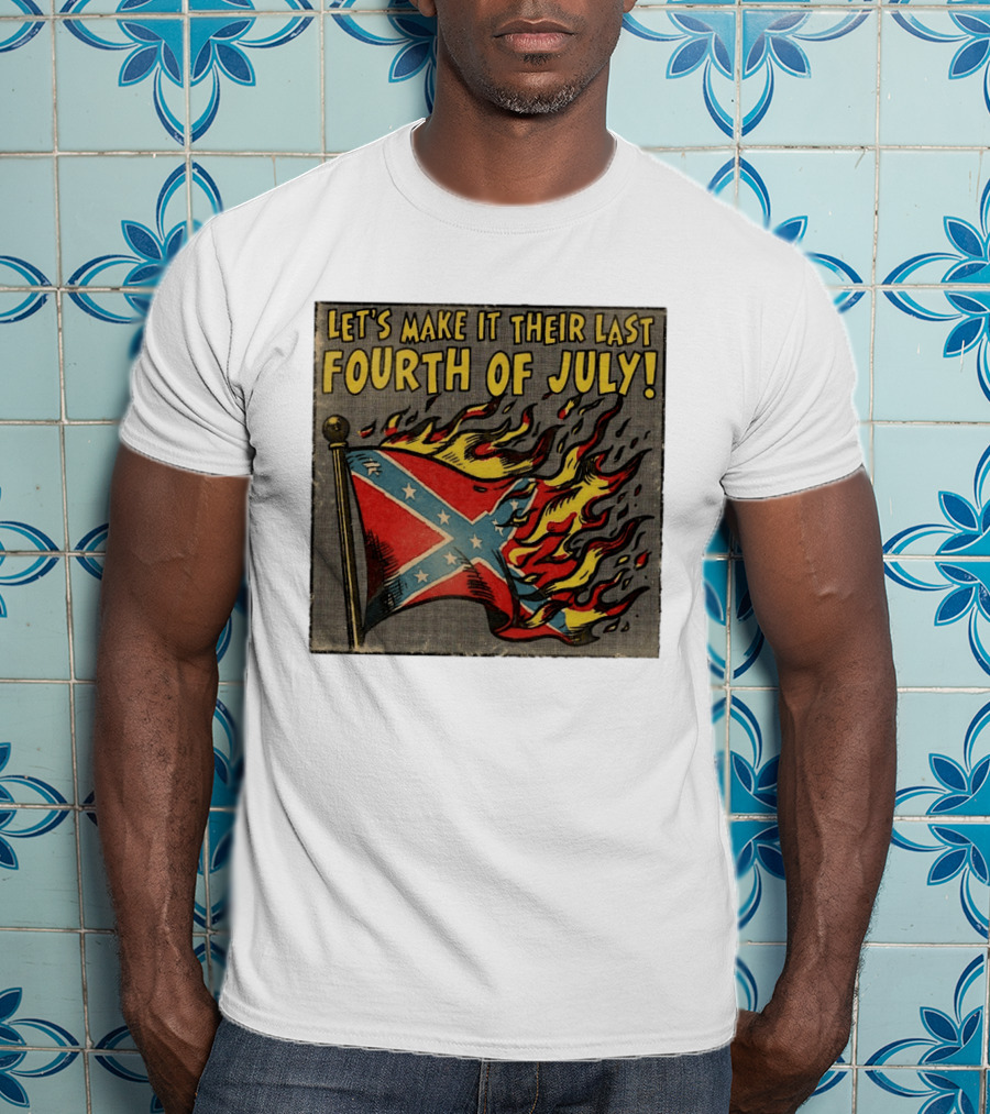 Let's Make It Their Last Fourth Of July Confederate Flag Burning T-Shirt