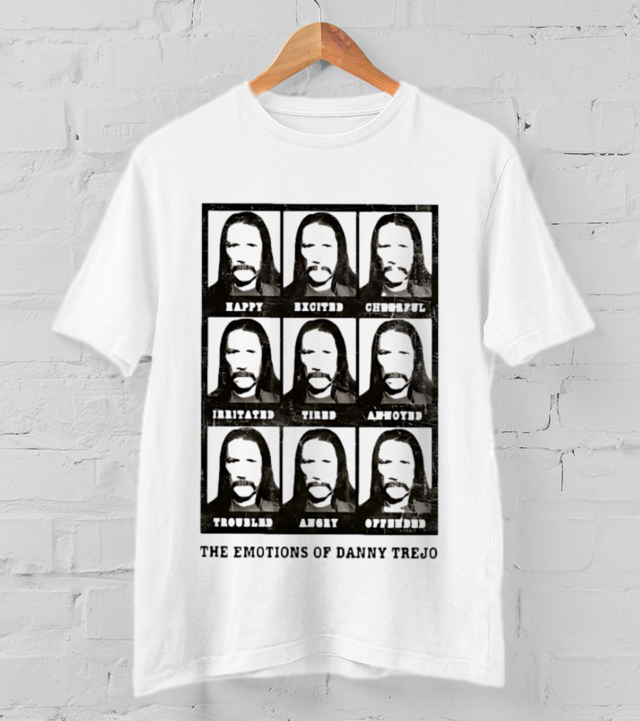 The Emotions Of Danny Trejo Happy Excited Hungry Savage Calm Aware Troubled Angry Offended T-Shirt