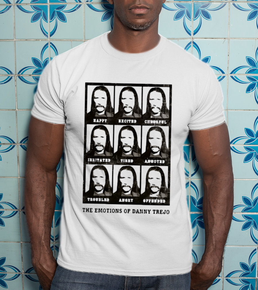 The Emotions Of Danny Trejo Happy Excited Hungry Savage Calm Aware Troubled Angry Offended T-Shirt