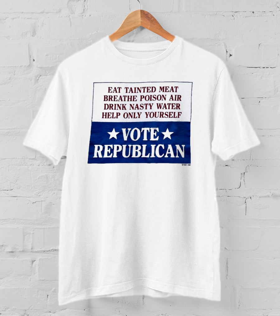 Eat Tainted Meat Breathe Poison Air Drink Nasty Water Help Only Yourself Vote Republican T-Shirt