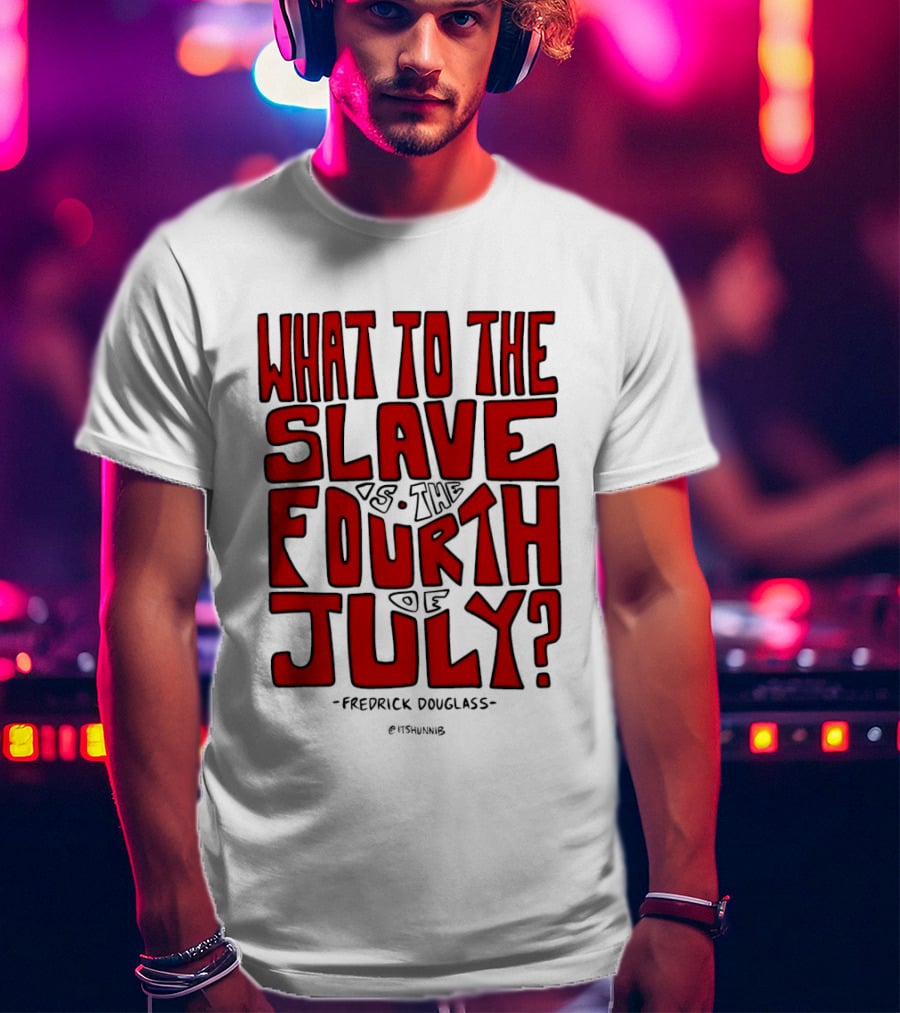 What To The Slave Is The Fourth Of July Frederick Douglass T-Shirt