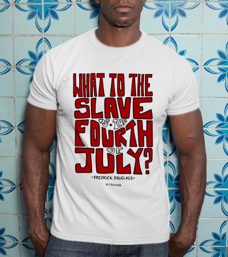 What To The Slave Is The Fourth Of July Frederick Douglass T-Shirt