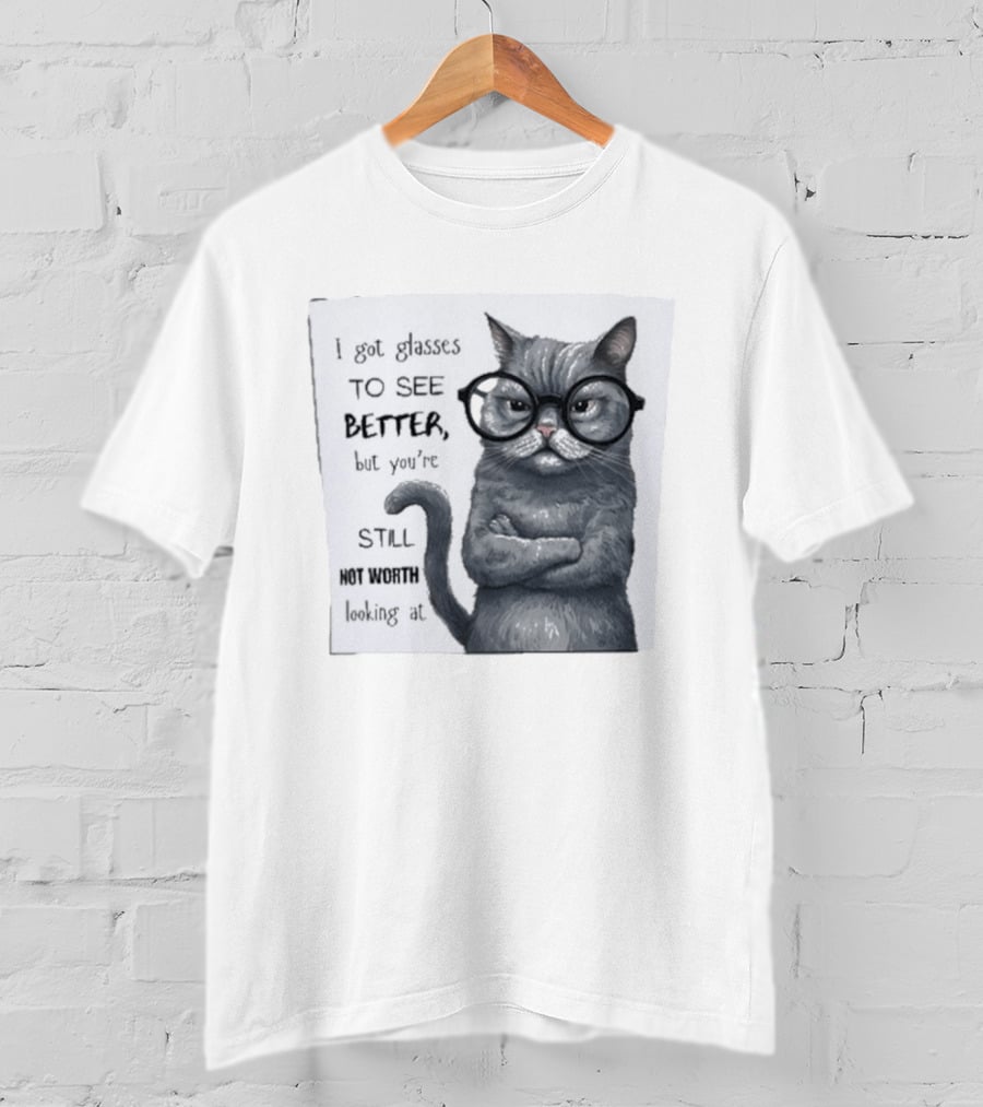 I Got Glasses To See Better Cat Humor Still Not Worth Looking At T-Shirt