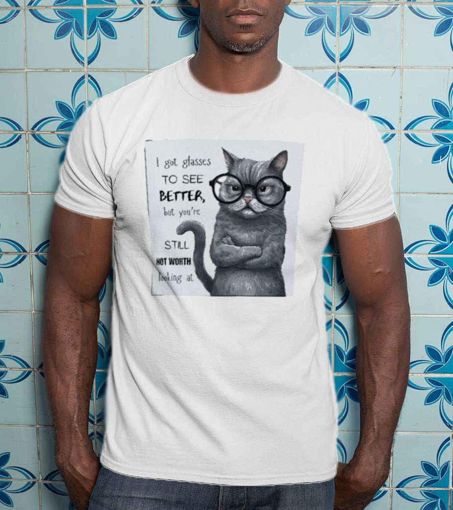 I Got Glasses To See Better Cat Humor Still Not Worth Looking At T-Shirt
