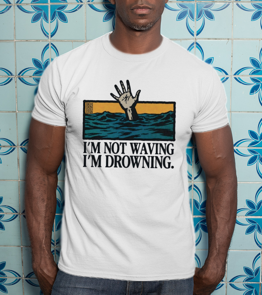 I'm Not Waving I'm Drowning Hand In Water Brandon Over T-Shirt