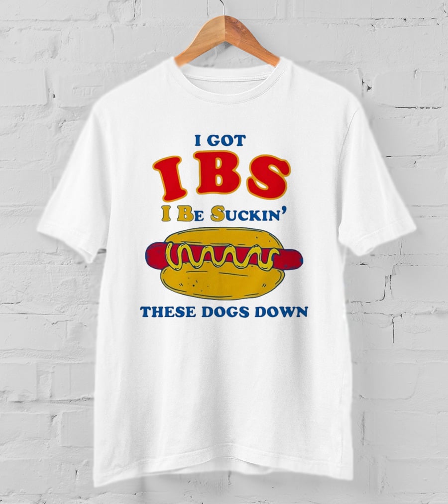 I Got IBS I Be Suckin These Dogs Down Hot Dog T-Shirt