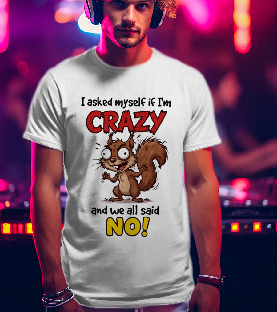 Squirrel I Asked Myself If I'm Crazy We All Said No T-Shirt