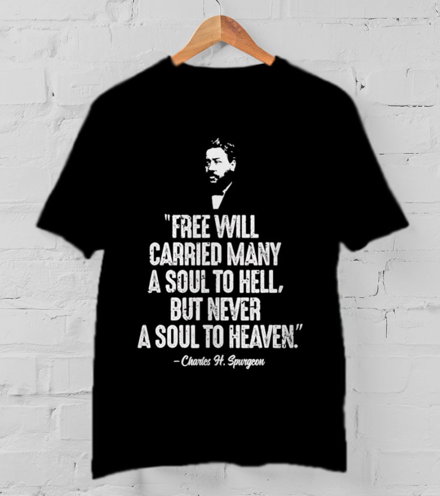 Charles H. Spurgeon Quote Free Will Carried Many A Soul To Hell But Never A Soul To Heaven T-Shirt