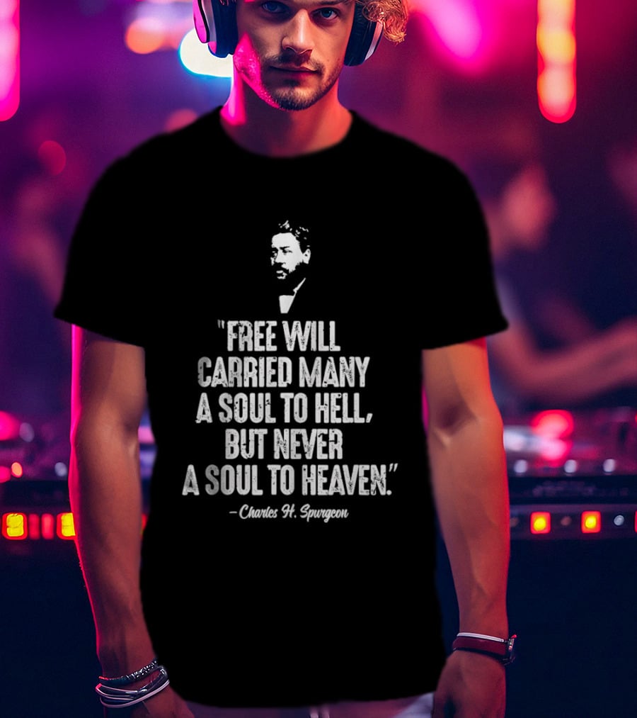 Charles H. Spurgeon Quote Free Will Carried Many A Soul To Hell But Never A Soul To Heaven T-Shirt