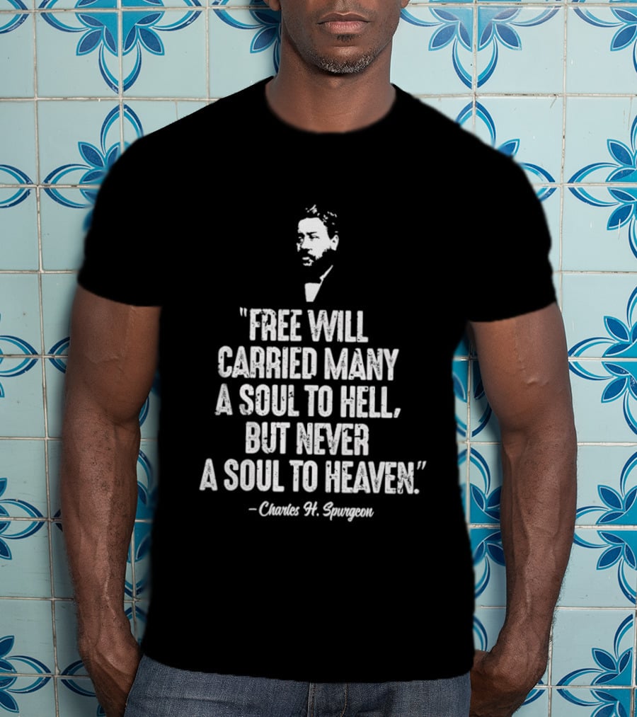 Charles H. Spurgeon Quote Free Will Carried Many A Soul To Hell But Never A Soul To Heaven T-Shirt