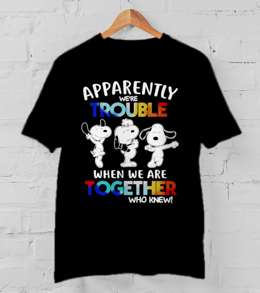 Snoopy Apparently We're Trouble When We Are Together Who Knew T-Shirt