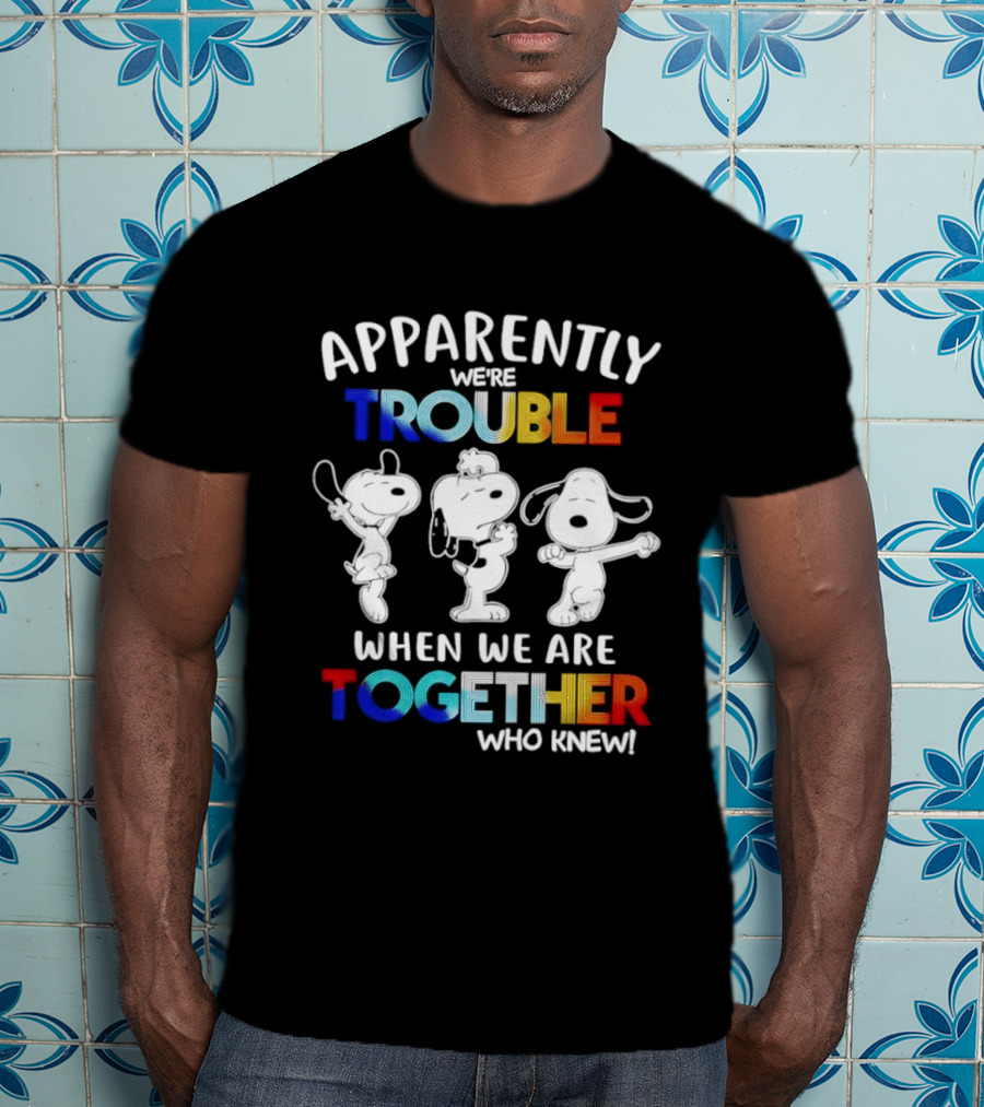 Snoopy Apparently We're Trouble When We Are Together Who Knew T-Shirt