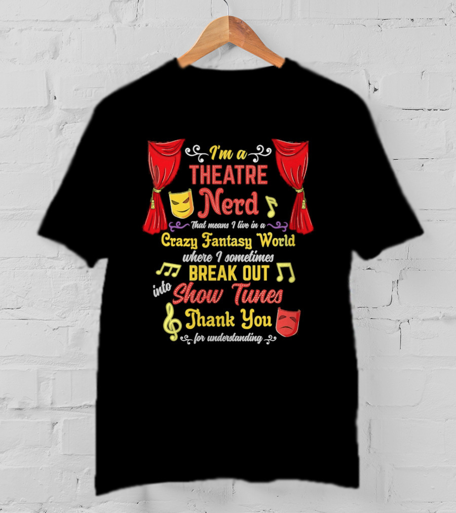 I'm A Theatre Nerd Living In A Crazy Fantasy World Break Out Into Show Tunes Thank You For Understanding T-Shirt