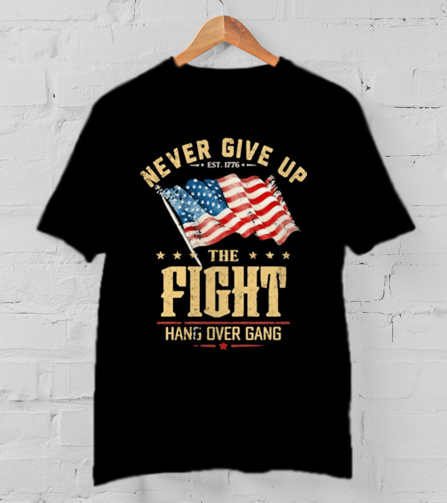 Never Give Up The Fight Hang Over Gang American Flag Patriotic Est. 1776 T-Shirt