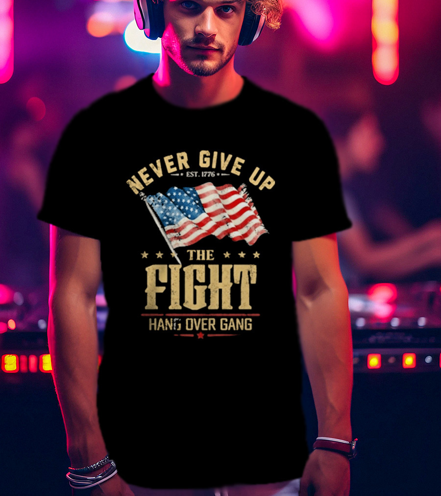 Never Give Up The Fight Hang Over Gang American Flag Patriotic Est. 1776 T-Shirt
