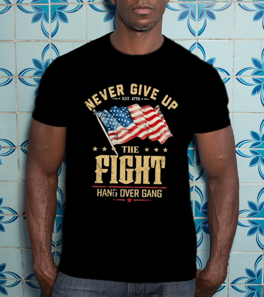 Never Give Up The Fight Hang Over Gang American Flag Patriotic Est. 1776 T-Shirt