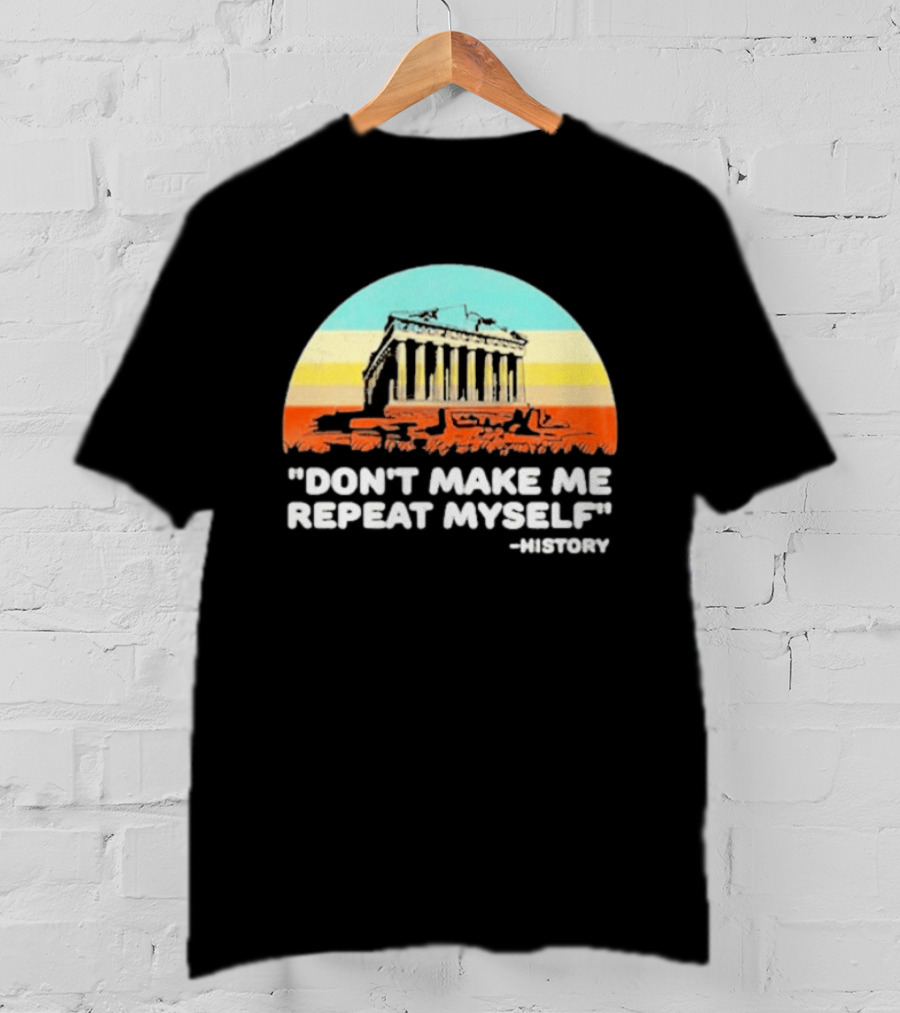 Don't Make Me Repeat Myself History Parthenon T-Shirt