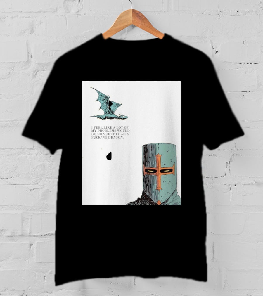 Knight Crusader I Feel Like A Lot Of My Problems Would Be Solved If I Had A Dragon T-Shirt
