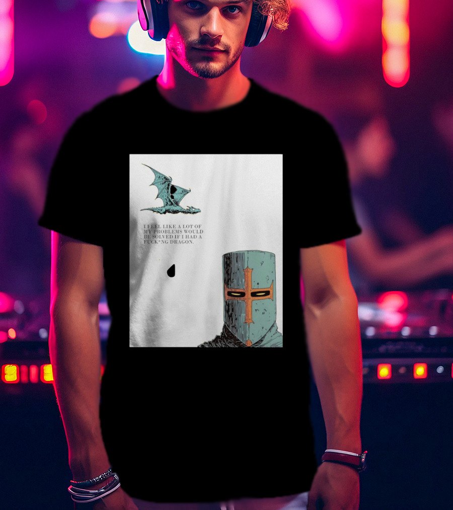 Knight Crusader I Feel Like A Lot Of My Problems Would Be Solved If I Had A Dragon T-Shirt