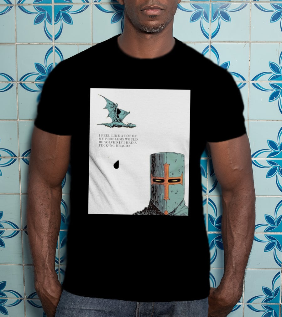 Knight Crusader I Feel Like A Lot Of My Problems Would Be Solved If I Had A Dragon T-Shirt