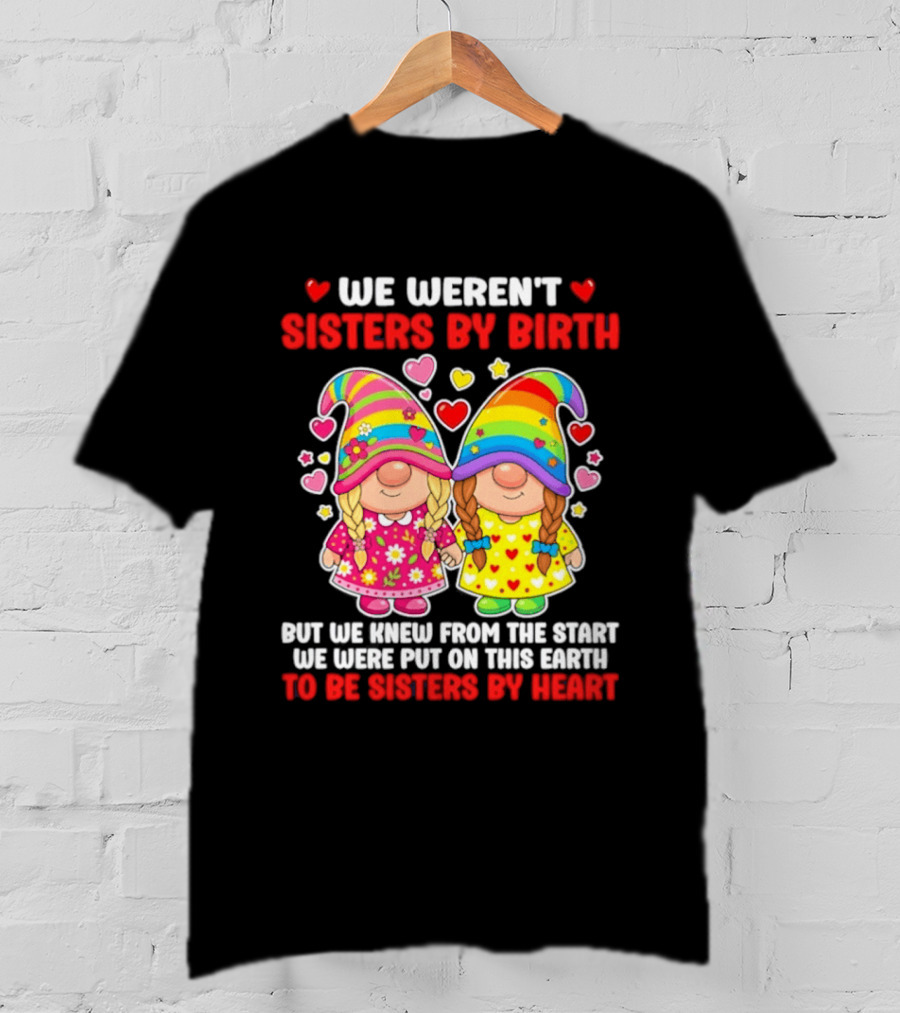 Gnomes We Weren't Sisters By Birth But We Knew From The Start We Were Put On This Earth To Be Sisters By Heart T-Shirt