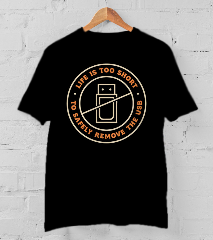 Life Is Too Short To Safely Remove The USB Ban Sign T-Shirt