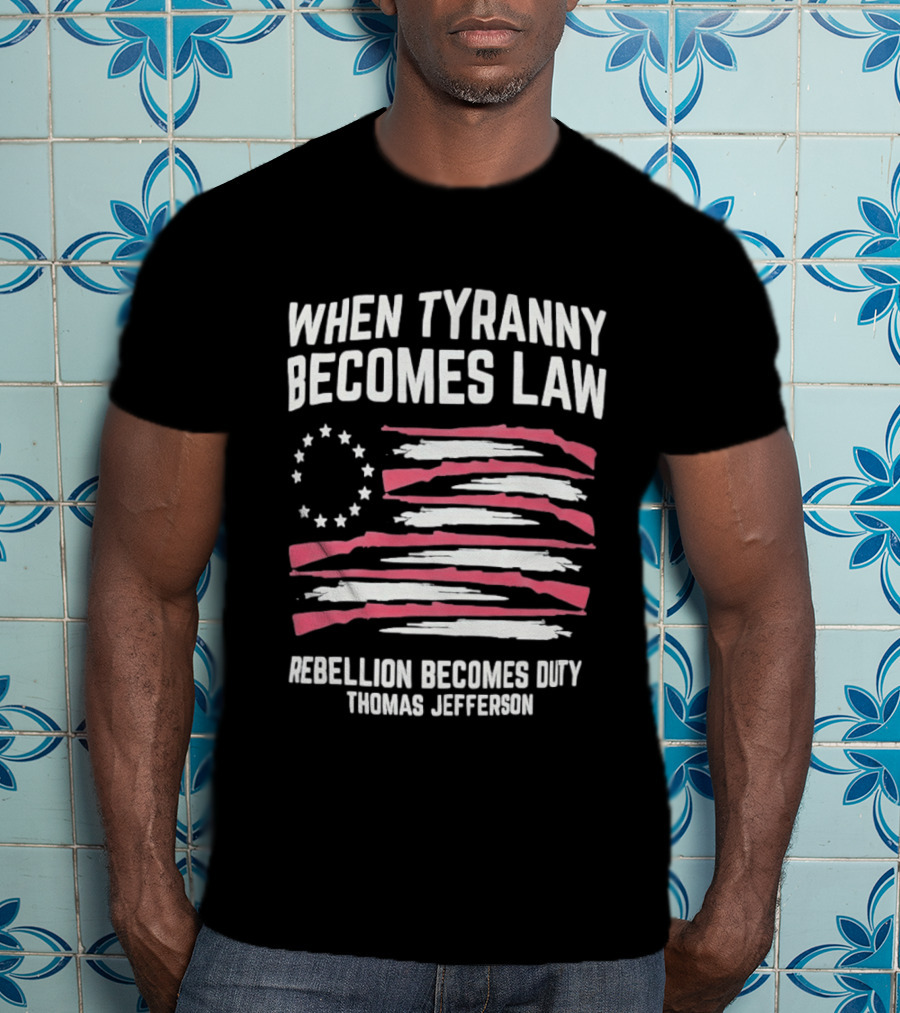 When Tyranny Becomes Law Rebellion Becomes Duty Thomas Jefferson Flag Stars Stripes T-Shirt