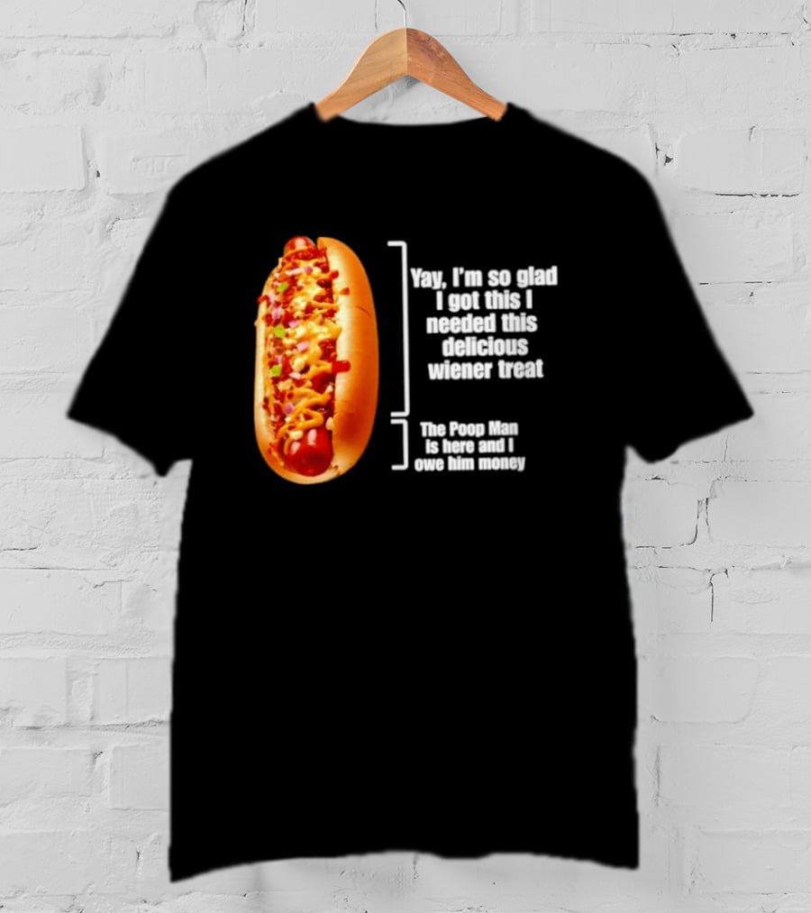 Love That Hot Dog Until It Doesn't Love You Yep I'm So Glad I Got This I Needed This Delicious Wiener Treat The Pizza Man Is Here Can I Give Him Money T-Shirt