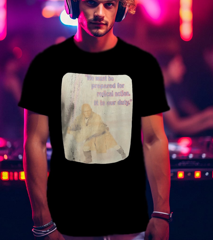 Mace Windu Star Wars We Must Be Prepared For Radical Action It Is Our Duty T-Shirt