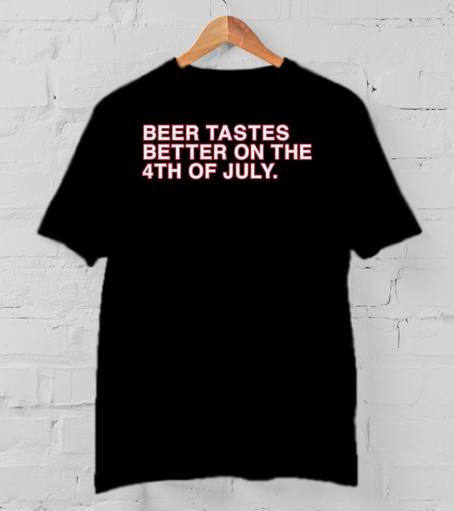 Beer Tastes Better On The 4th Of July T-Shirt