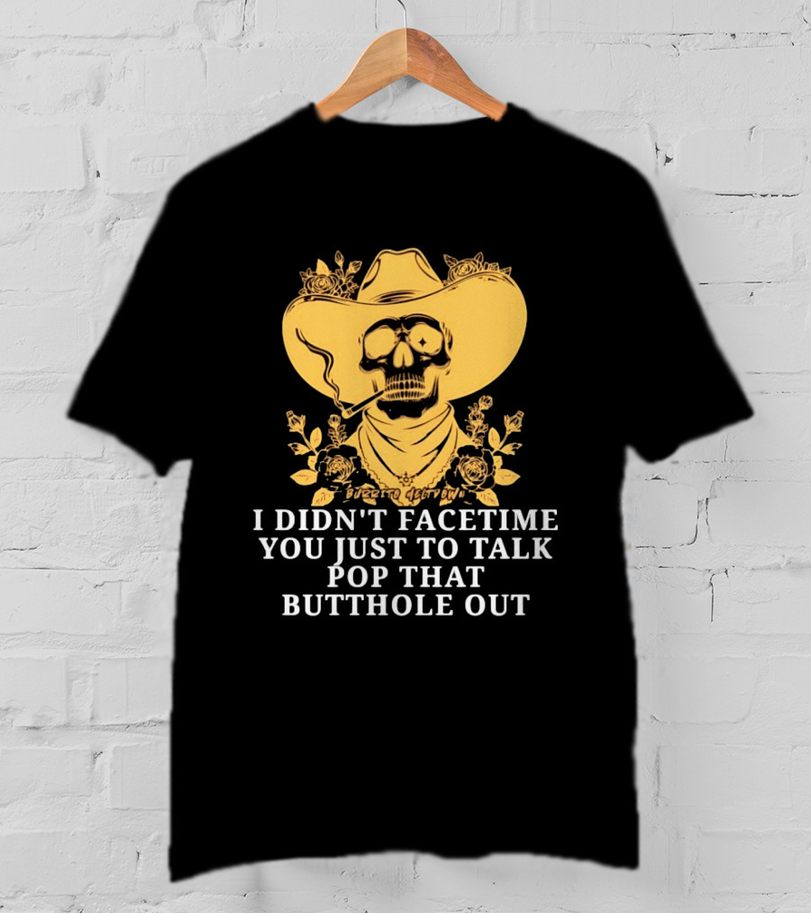Cowboy Skull Smoking I Didn't FaceTime You Just To Talk Pop That Butthole Out T-Shirt