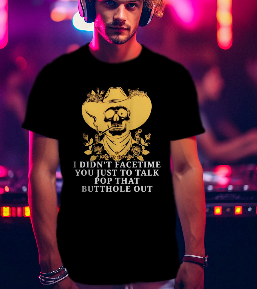 Cowboy Skull Smoking I Didn't FaceTime You Just To Talk Pop That Butthole Out T-Shirt