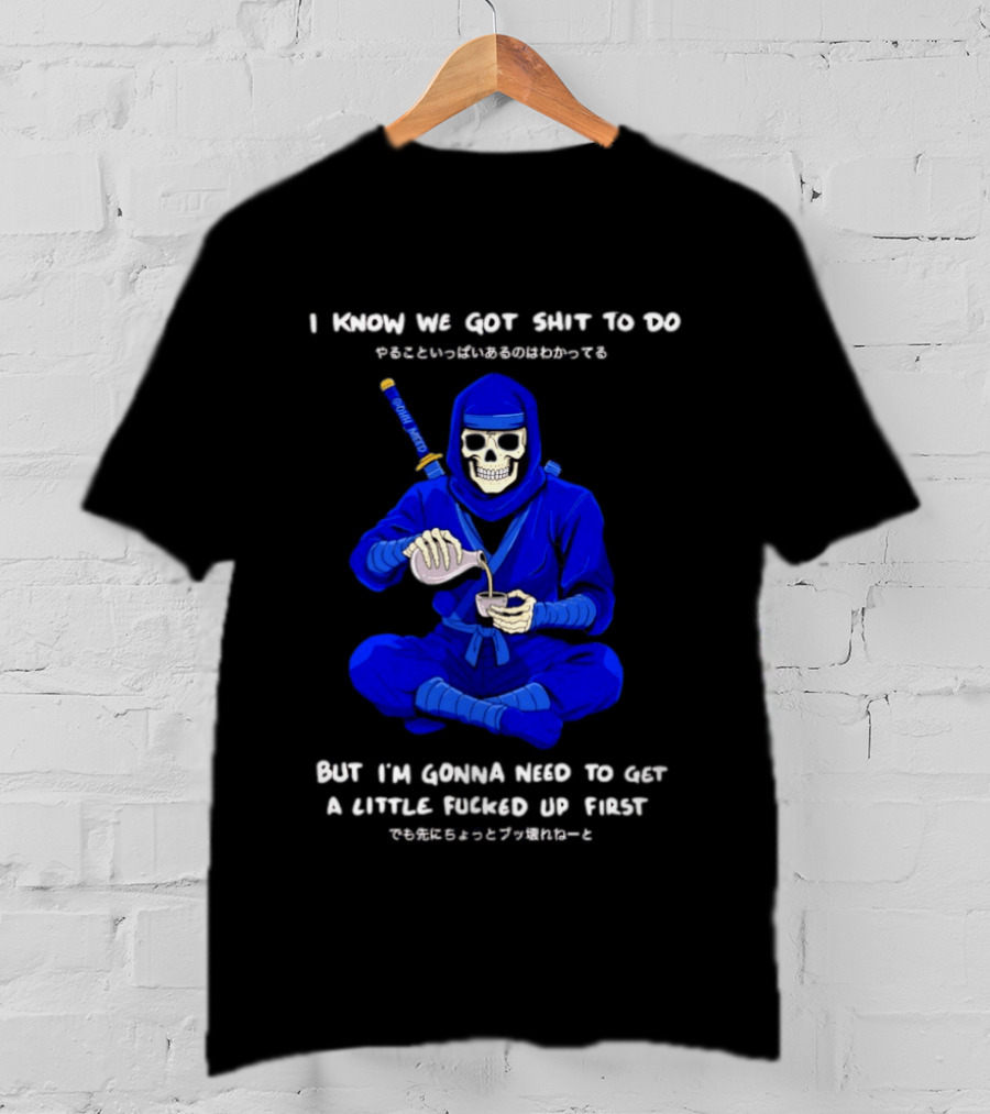 Skeleton Ninja Pouring Tea We Got Shit To Do But Need To Get A Little Fucked Up First T-Shirt
