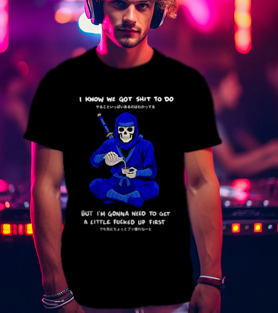 Skeleton Ninja Pouring Tea We Got Shit To Do But Need To Get A Little Fucked Up First T-Shirt